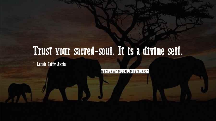 Lailah Gifty Akita Quotes: Trust your sacred-soul. It is a divine self.