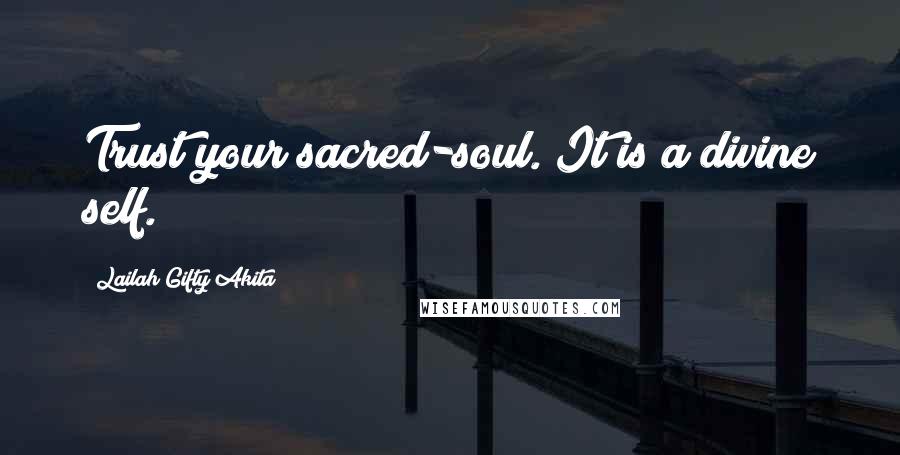 Lailah Gifty Akita Quotes: Trust your sacred-soul. It is a divine self.