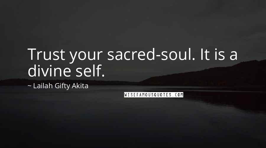 Lailah Gifty Akita Quotes: Trust your sacred-soul. It is a divine self.