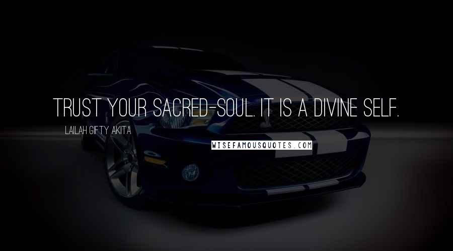 Lailah Gifty Akita Quotes: Trust your sacred-soul. It is a divine self.
