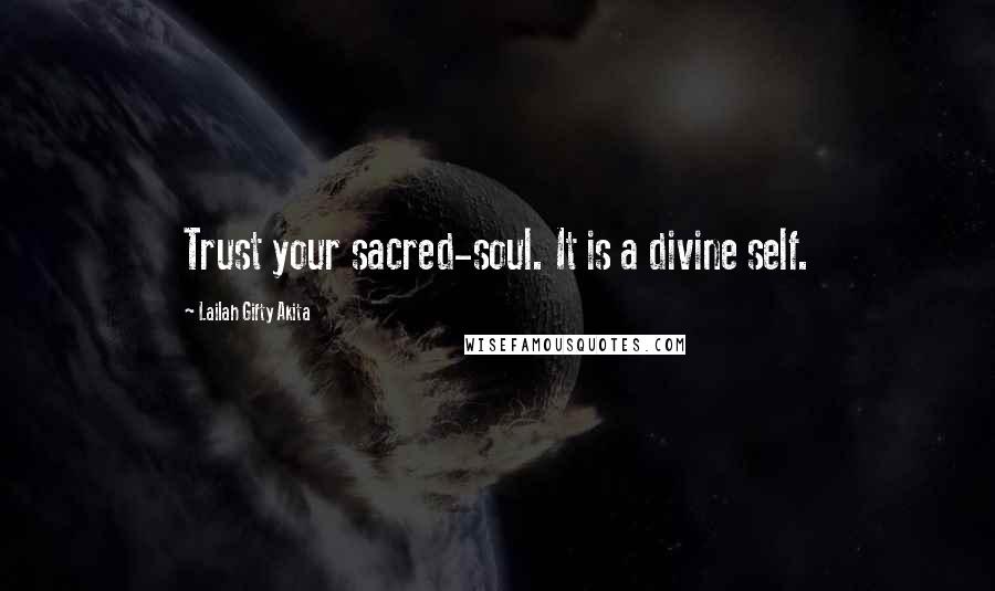 Lailah Gifty Akita Quotes: Trust your sacred-soul. It is a divine self.