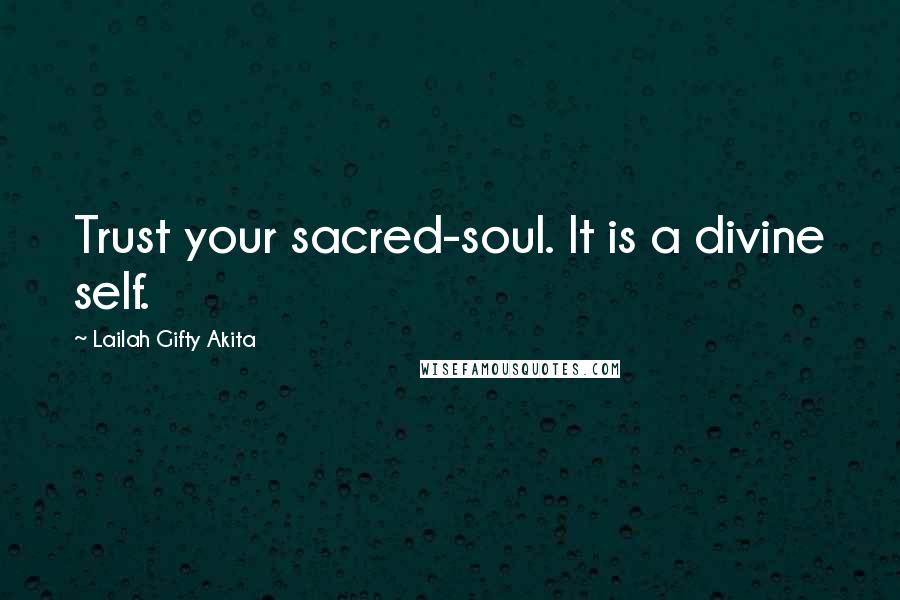 Lailah Gifty Akita Quotes: Trust your sacred-soul. It is a divine self.