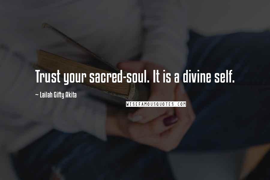Lailah Gifty Akita Quotes: Trust your sacred-soul. It is a divine self.
