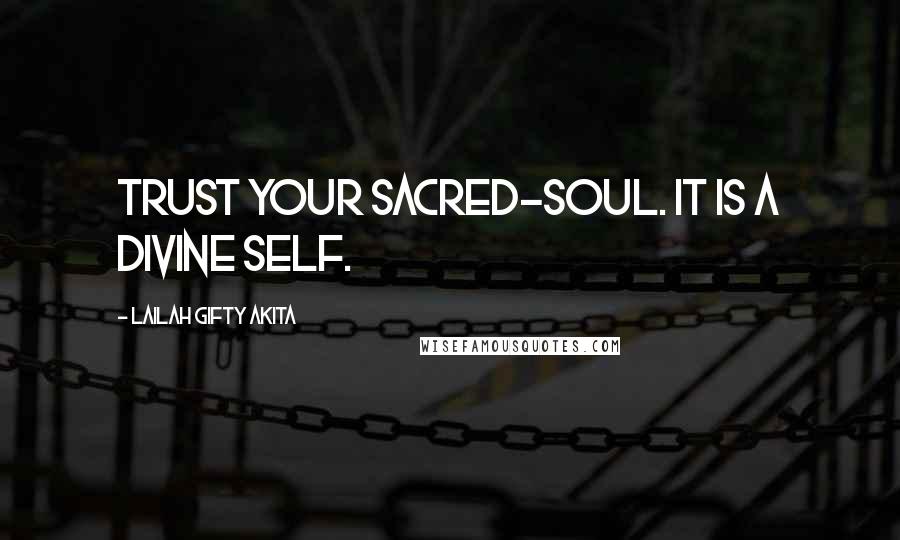 Lailah Gifty Akita Quotes: Trust your sacred-soul. It is a divine self.
