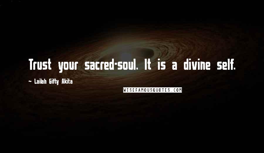 Lailah Gifty Akita Quotes: Trust your sacred-soul. It is a divine self.