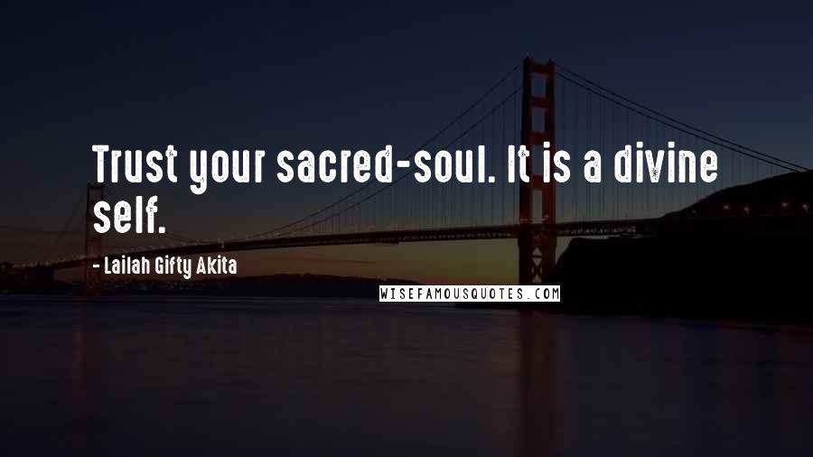 Lailah Gifty Akita Quotes: Trust your sacred-soul. It is a divine self.