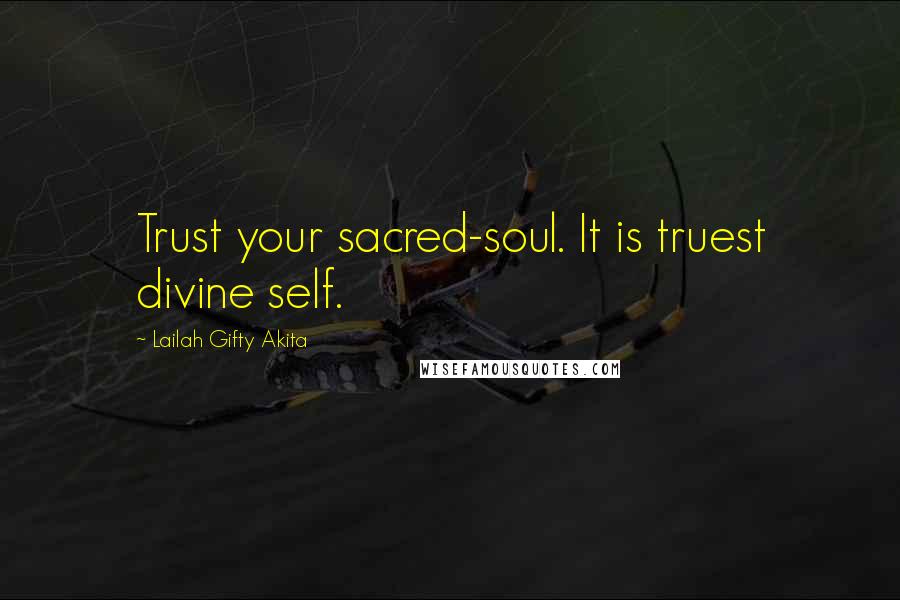 Lailah Gifty Akita Quotes: Trust your sacred-soul. It is truest divine self.