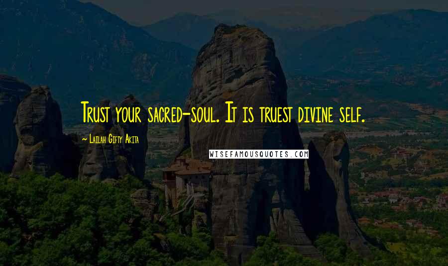 Lailah Gifty Akita Quotes: Trust your sacred-soul. It is truest divine self.