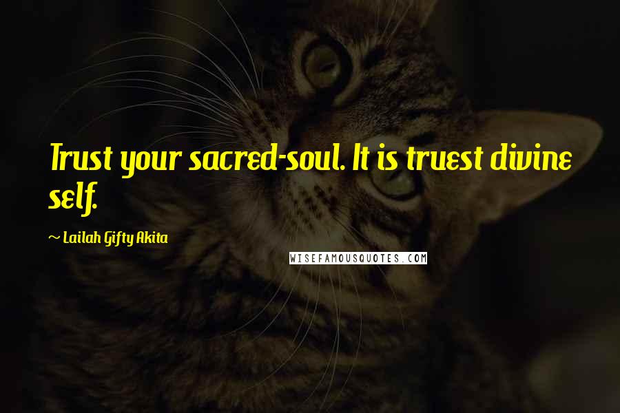 Lailah Gifty Akita Quotes: Trust your sacred-soul. It is truest divine self.