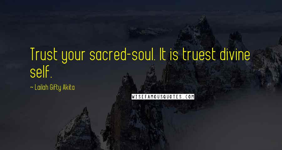Lailah Gifty Akita Quotes: Trust your sacred-soul. It is truest divine self.