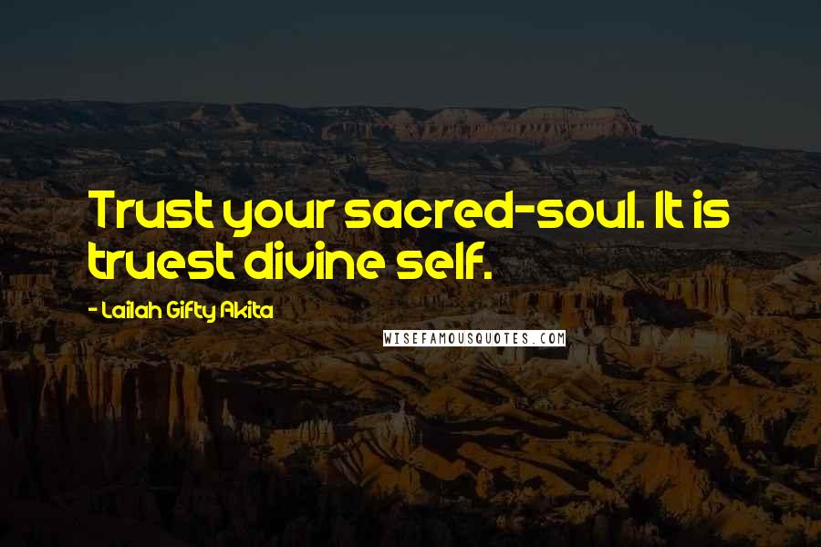 Lailah Gifty Akita Quotes: Trust your sacred-soul. It is truest divine self.
