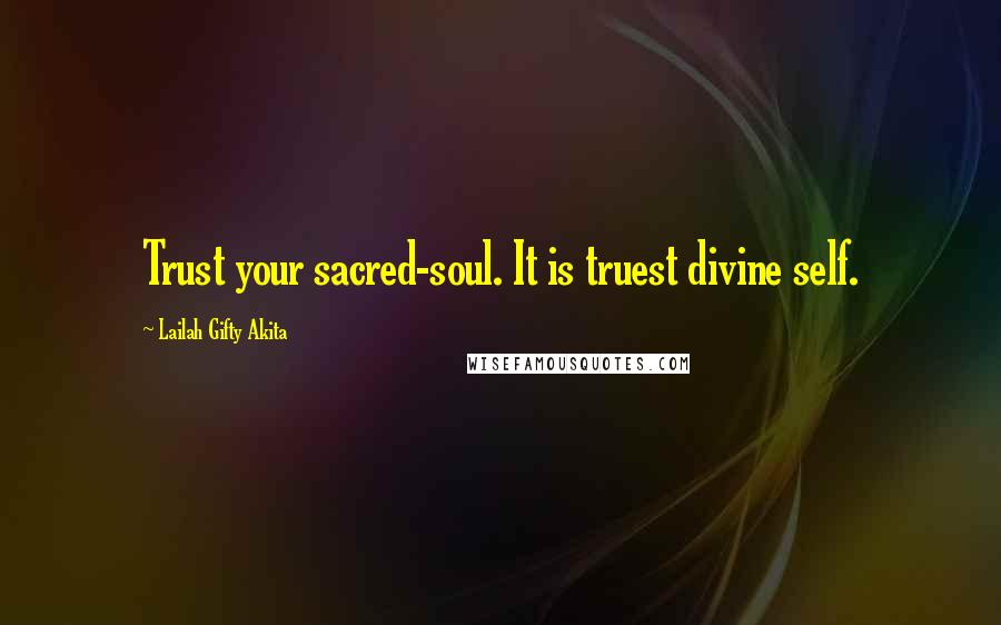 Lailah Gifty Akita Quotes: Trust your sacred-soul. It is truest divine self.
