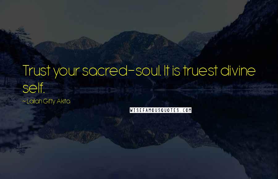 Lailah Gifty Akita Quotes: Trust your sacred-soul. It is truest divine self.