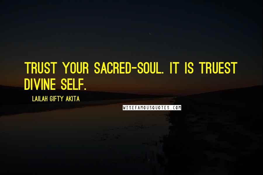 Lailah Gifty Akita Quotes: Trust your sacred-soul. It is truest divine self.