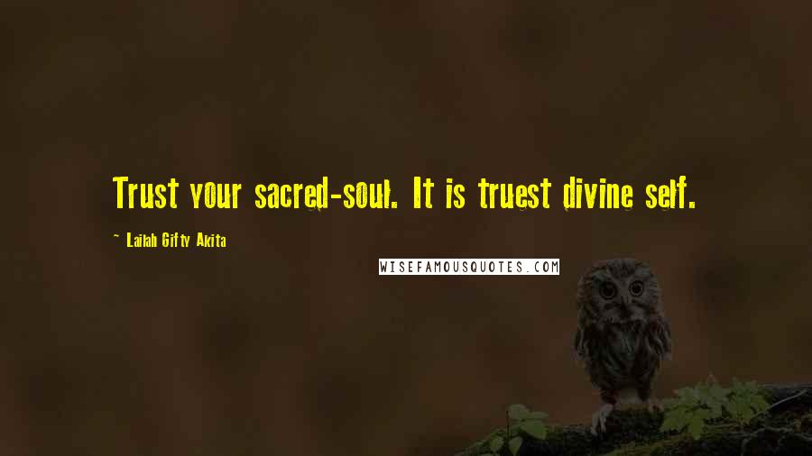 Lailah Gifty Akita Quotes: Trust your sacred-soul. It is truest divine self.