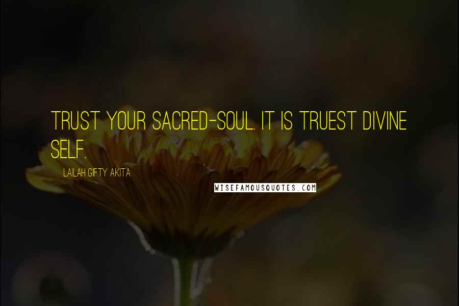 Lailah Gifty Akita Quotes: Trust your sacred-soul. It is truest divine self.