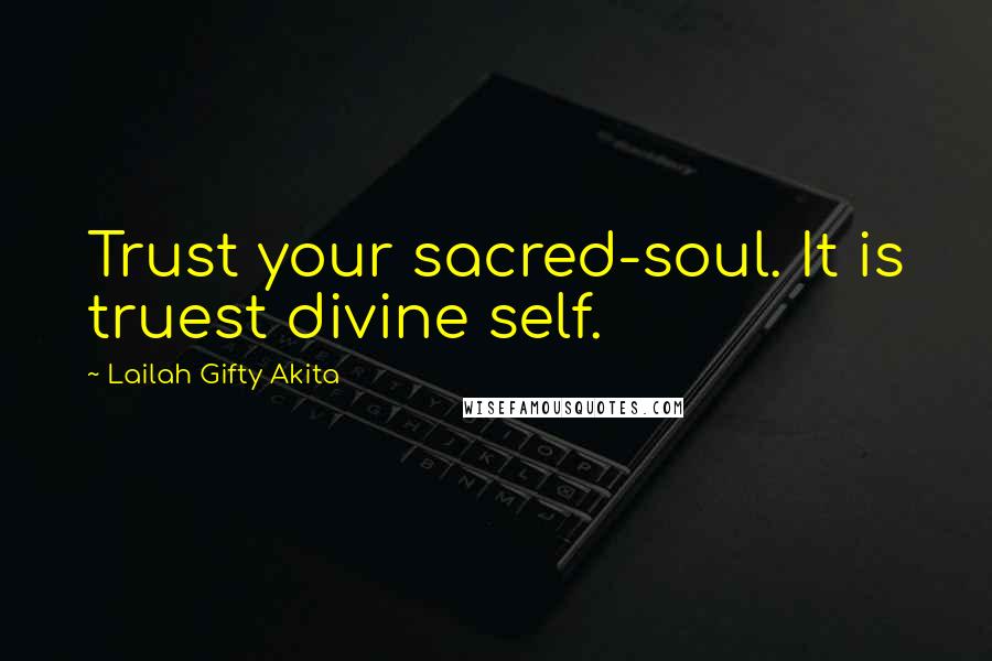 Lailah Gifty Akita Quotes: Trust your sacred-soul. It is truest divine self.