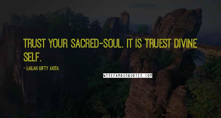 Lailah Gifty Akita Quotes: Trust your sacred-soul. It is truest divine self.