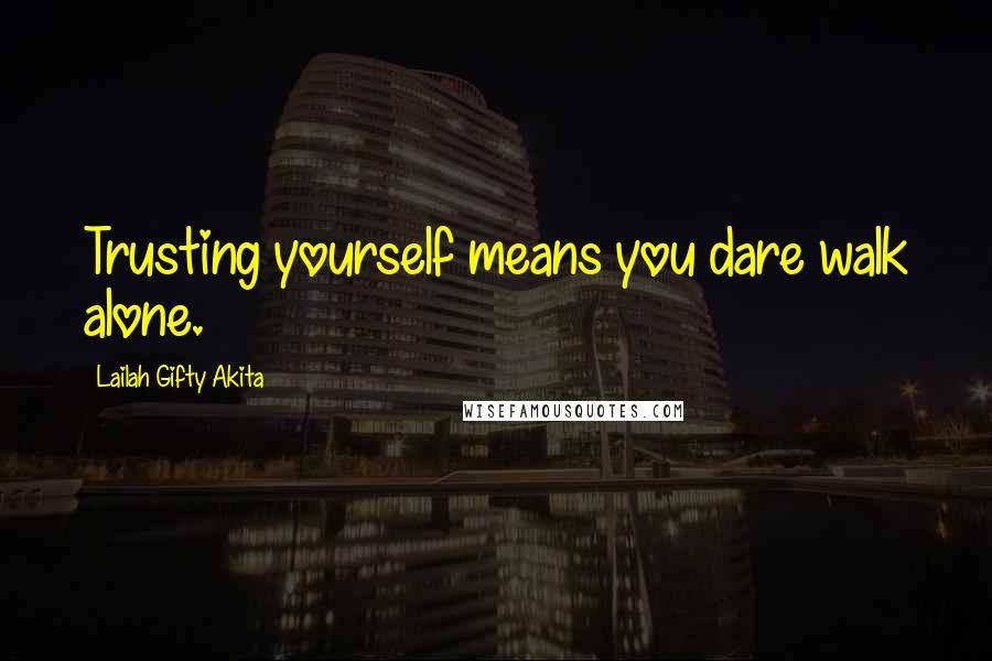 Lailah Gifty Akita Quotes: Trusting yourself means you dare walk alone.
