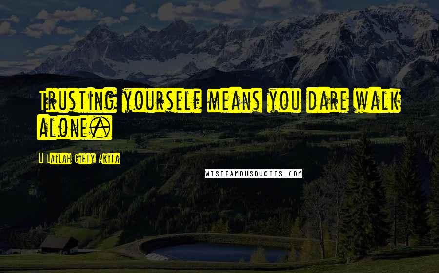 Lailah Gifty Akita Quotes: Trusting yourself means you dare walk alone.
