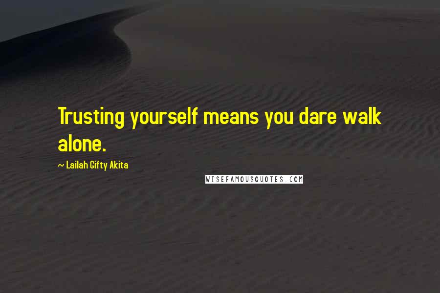 Lailah Gifty Akita Quotes: Trusting yourself means you dare walk alone.