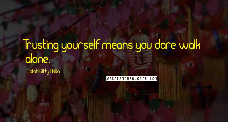 Lailah Gifty Akita Quotes: Trusting yourself means you dare walk alone.