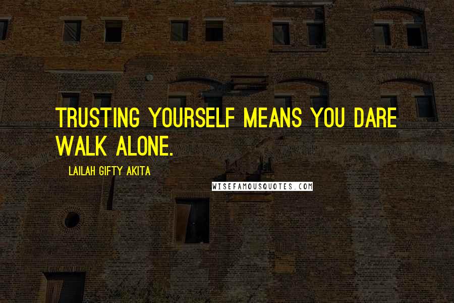 Lailah Gifty Akita Quotes: Trusting yourself means you dare walk alone.