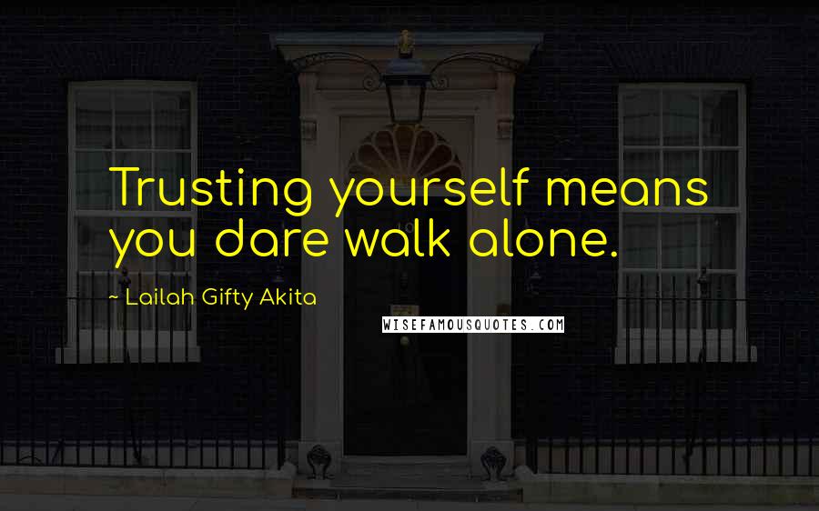 Lailah Gifty Akita Quotes: Trusting yourself means you dare walk alone.