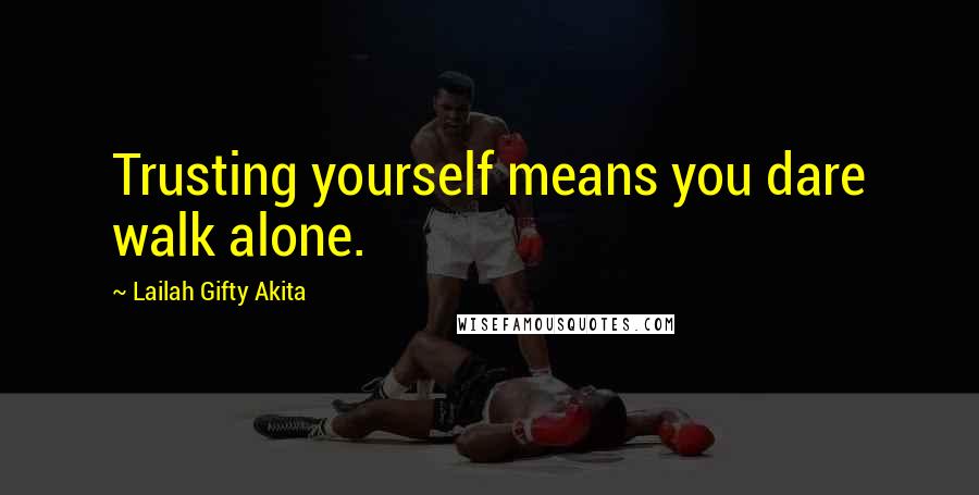 Lailah Gifty Akita Quotes: Trusting yourself means you dare walk alone.