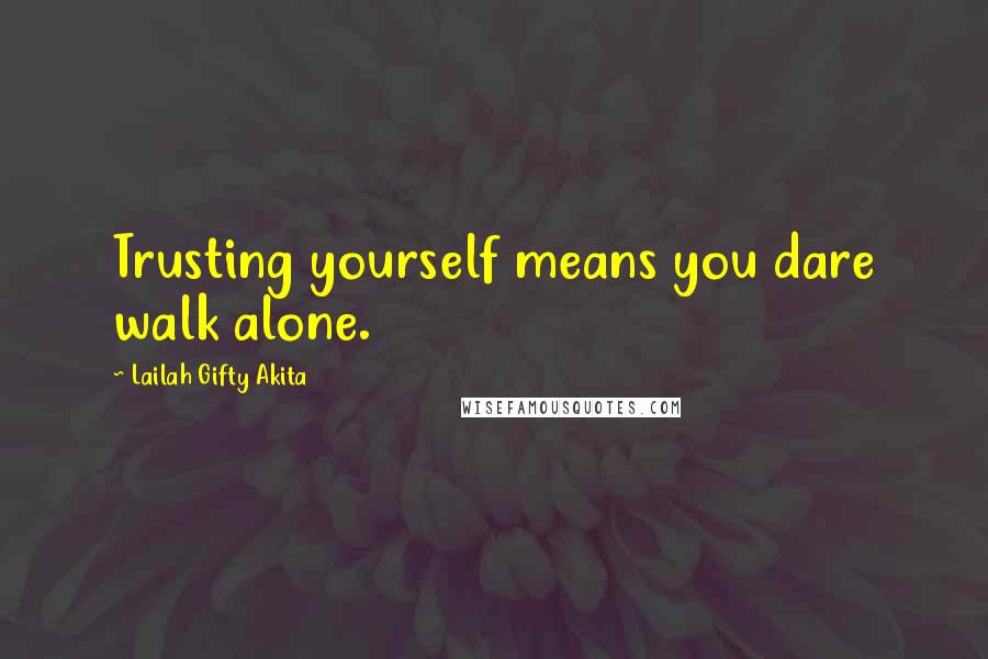 Lailah Gifty Akita Quotes: Trusting yourself means you dare walk alone.