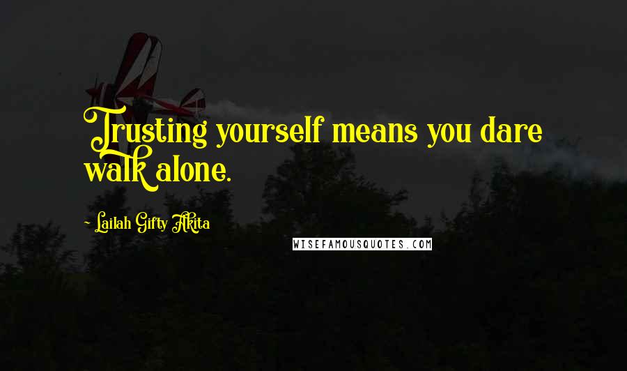 Lailah Gifty Akita Quotes: Trusting yourself means you dare walk alone.