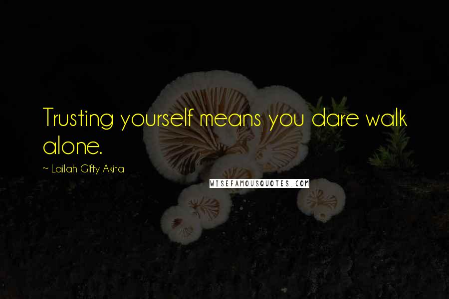 Lailah Gifty Akita Quotes: Trusting yourself means you dare walk alone.