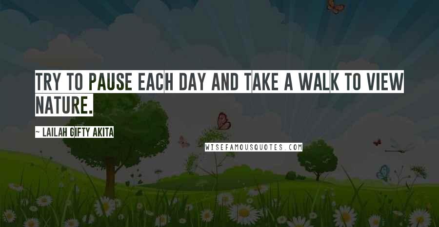 Lailah Gifty Akita Quotes: Try to pause each day and take a walk to view nature.