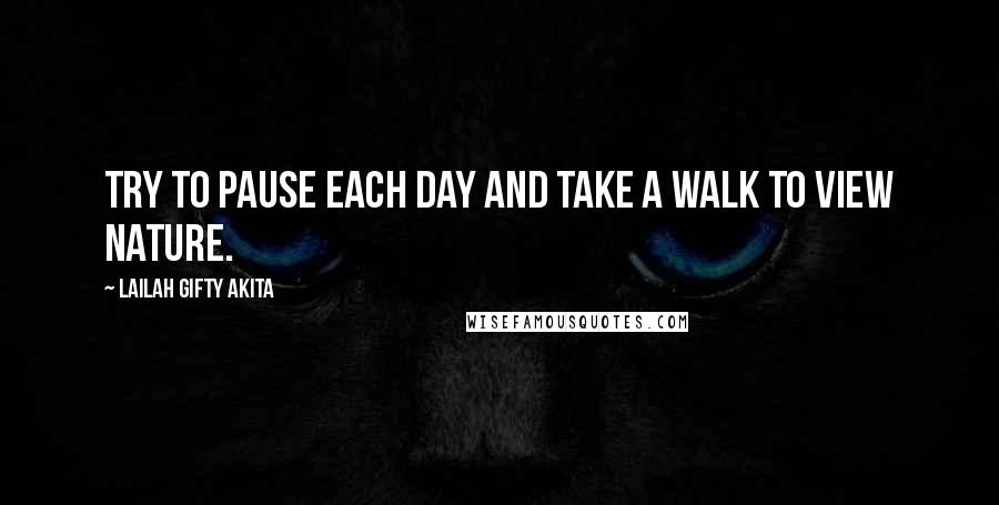 Lailah Gifty Akita Quotes: Try to pause each day and take a walk to view nature.