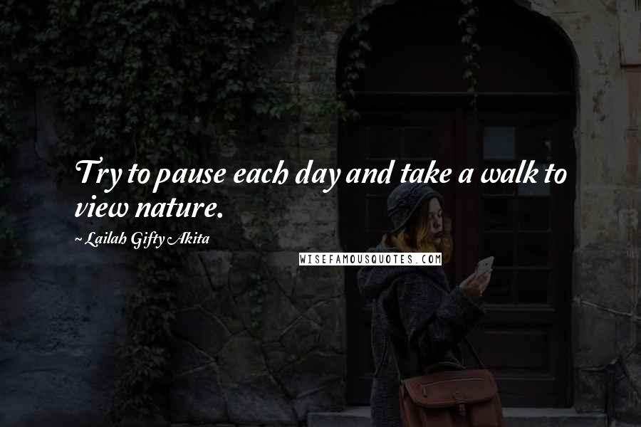 Lailah Gifty Akita Quotes: Try to pause each day and take a walk to view nature.