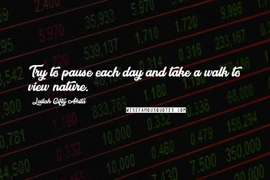 Lailah Gifty Akita Quotes: Try to pause each day and take a walk to view nature.