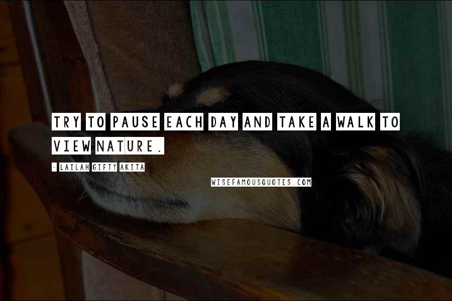 Lailah Gifty Akita Quotes: Try to pause each day and take a walk to view nature.