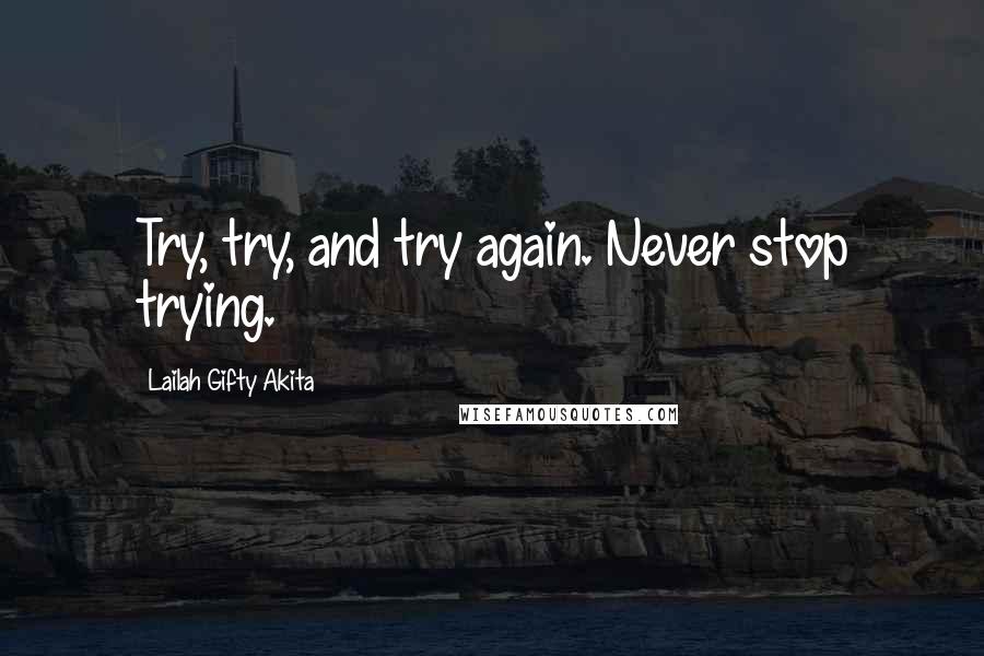 Lailah Gifty Akita Quotes: Try, try, and try again. Never stop trying.