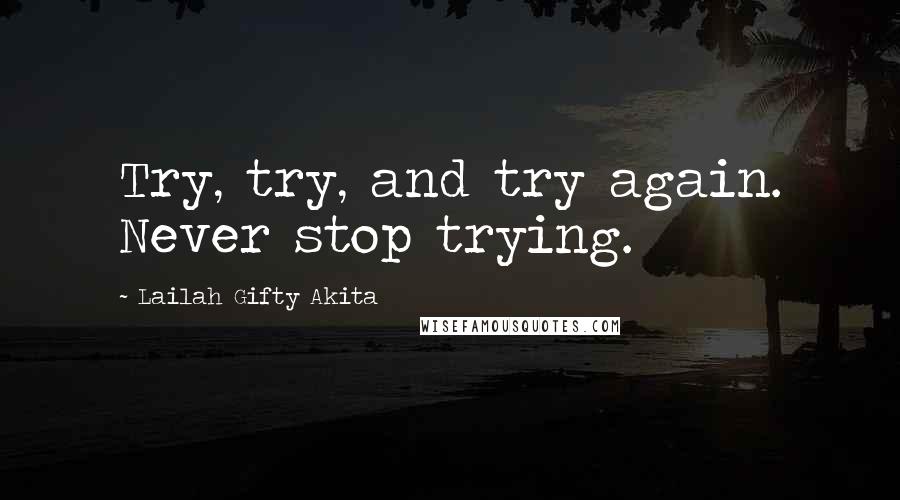 Lailah Gifty Akita Quotes: Try, try, and try again. Never stop trying.