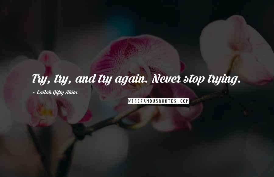 Lailah Gifty Akita Quotes: Try, try, and try again. Never stop trying.