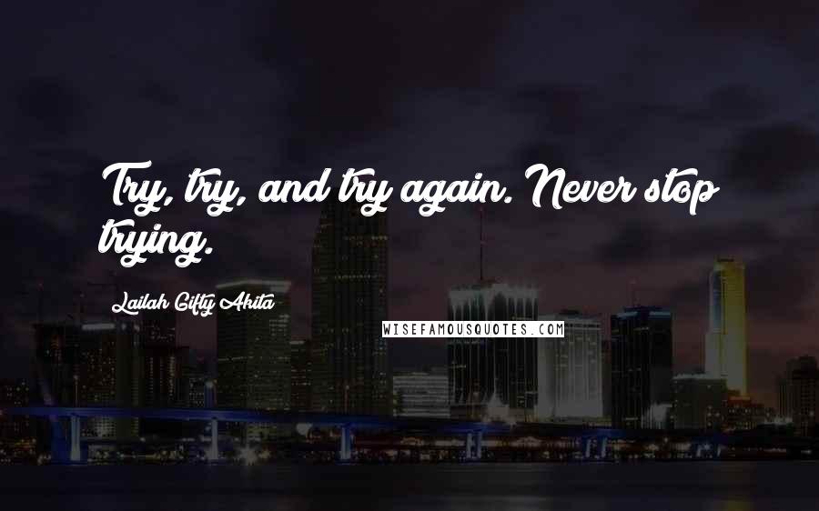 Lailah Gifty Akita Quotes: Try, try, and try again. Never stop trying.