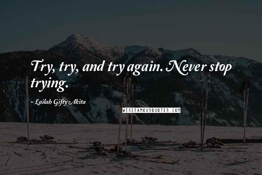 Lailah Gifty Akita Quotes: Try, try, and try again. Never stop trying.