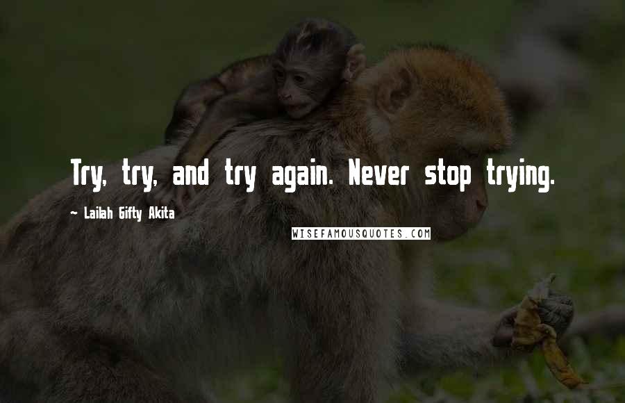 Lailah Gifty Akita Quotes: Try, try, and try again. Never stop trying.