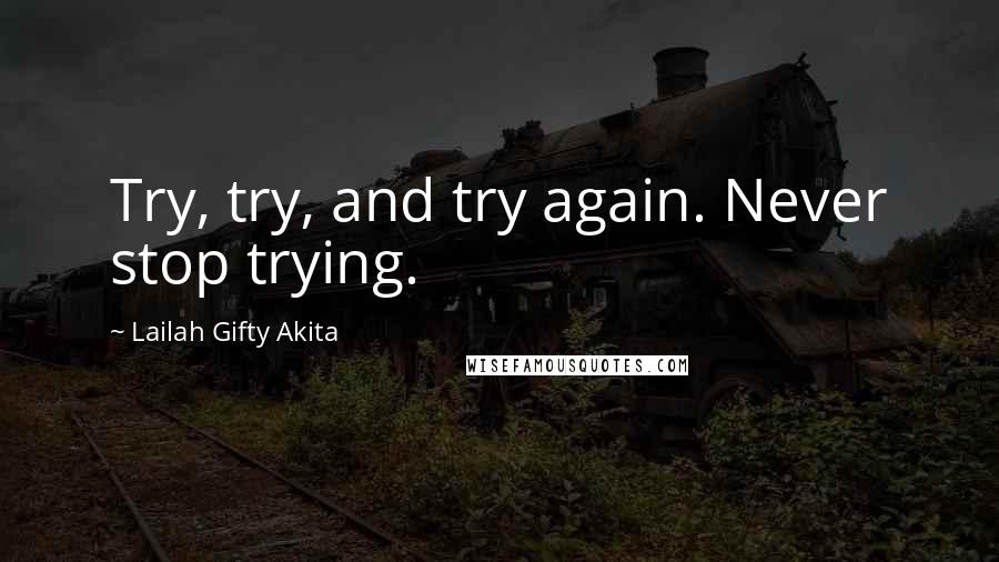 Lailah Gifty Akita Quotes: Try, try, and try again. Never stop trying.