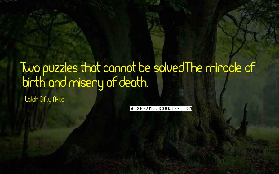 Lailah Gifty Akita Quotes: Two puzzles that cannot be solved:The miracle of birth and misery of death.