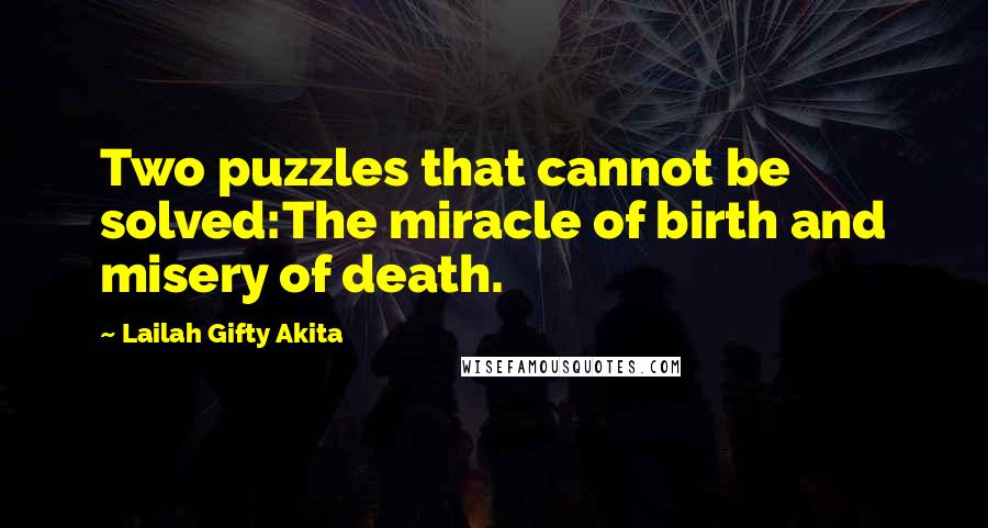 Lailah Gifty Akita Quotes: Two puzzles that cannot be solved:The miracle of birth and misery of death.