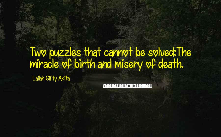 Lailah Gifty Akita Quotes: Two puzzles that cannot be solved:The miracle of birth and misery of death.