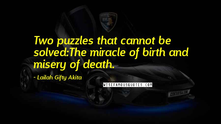 Lailah Gifty Akita Quotes: Two puzzles that cannot be solved:The miracle of birth and misery of death.