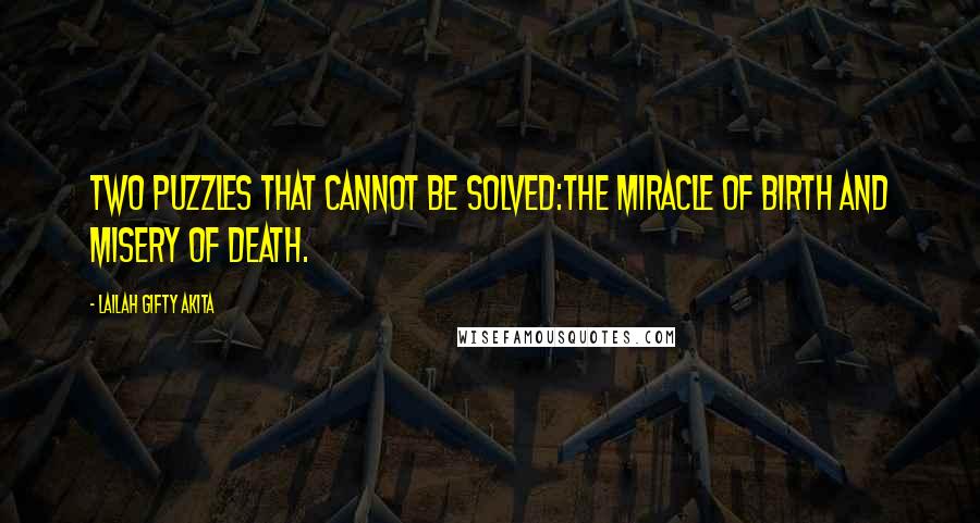 Lailah Gifty Akita Quotes: Two puzzles that cannot be solved:The miracle of birth and misery of death.