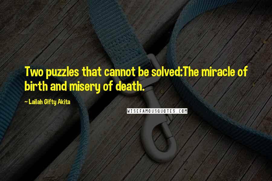 Lailah Gifty Akita Quotes: Two puzzles that cannot be solved:The miracle of birth and misery of death.